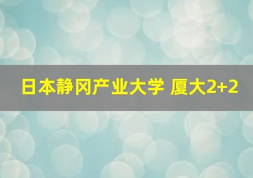 日本静冈产业大学 厦大2+2